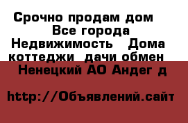 Срочно продам дом  - Все города Недвижимость » Дома, коттеджи, дачи обмен   . Ненецкий АО,Андег д.